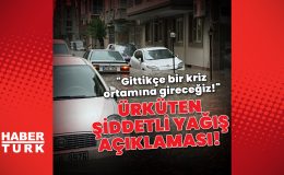 Ürküten şiddetli yağış açıklaması: Gittikçe bir kriz ortamına gireceğiz