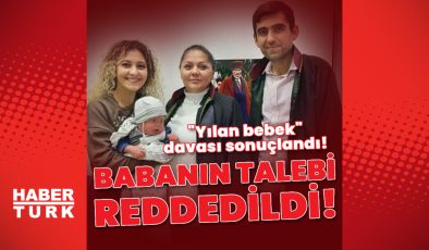“Yılan bebek” davasında karar! Babanın talebi kabul edilmedi