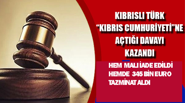 Kıbrıslı Türk’e açtığı dava sonunda hem malı iade edildi, hemde 345 bin Euro ödendi