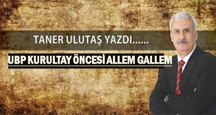 UBP kurultay öncesi allem gallem beklentiler gırla gidiyor