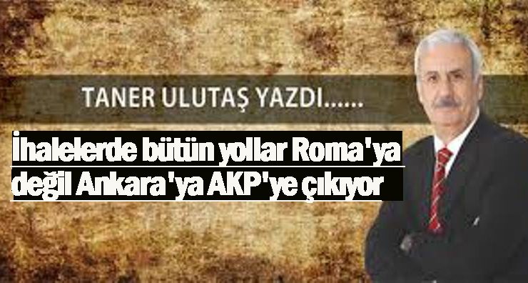 İhalelerde bütün yollar Roma’ya değil Ankara’ya AKP’ye çıkıyor