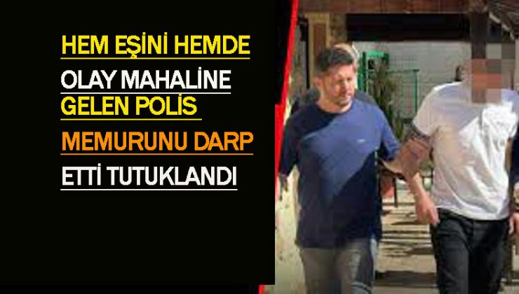 Hem eşini hemde olay mahalline giden iki polis memurunu darp eden Şeref Gökceren tutuklandı