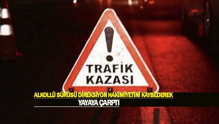Alkollü yine şişede durduğu gibi durmadı ve alkollü sürücü direksiyon hakimiyetini kaybettikten sonra yaya çarptı