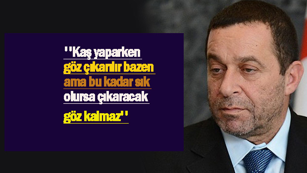 Denktaş ”Kaş yaparken göz çıkarılır bazen ama bu kadar sık olursa çıkaracak göz kalmaz”