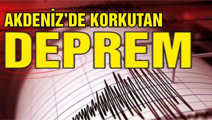 Son dakika: Akdeniz’de korkutan deprem!