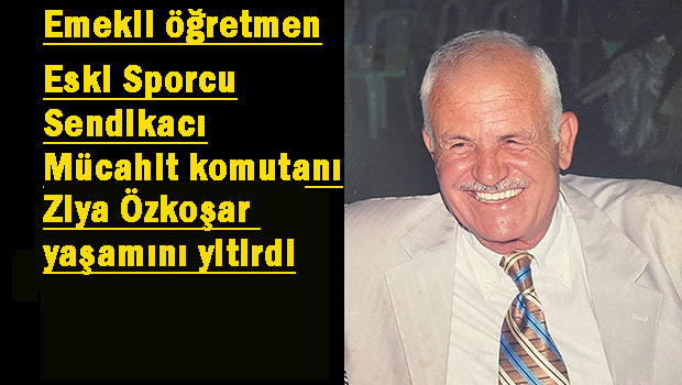 Emekli öğretmen eski Mücahit komutanlarından Ziya Özkoşar yaşamını yitirdi