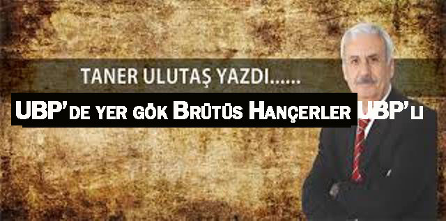 UBP’de yer gök Brütüs Hançerler UBP’li