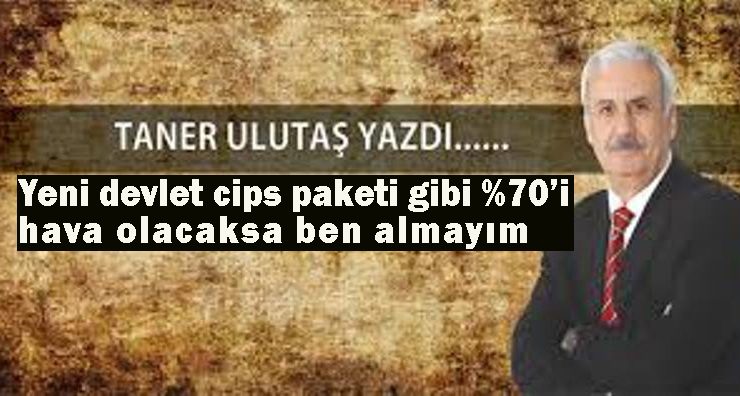 Yeni devlet cips paketi gibi % 70’i hava olacaksa ben almayım