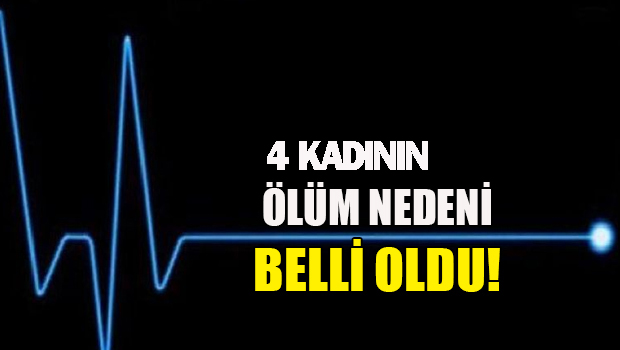 Yaşamını kaybeden 4 kadının ölüm nedenleri polis tarafından açıklandı