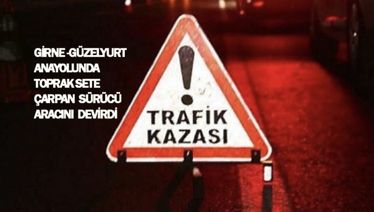 Girne – Güzelyurt anayolunda direksiyon hakimiyetini kaybeden sürücü toprak sete çarparak arabayı devirdi