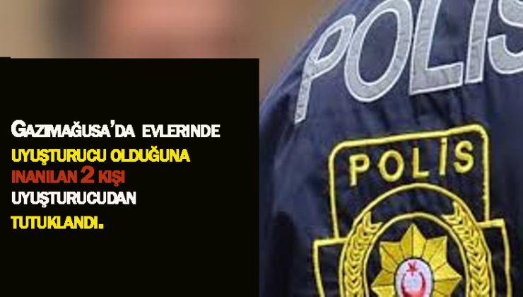 Gazimağusa’da evlerinde uyuşturucu madde olduğuna inanılan iki kişi tutuklandı.