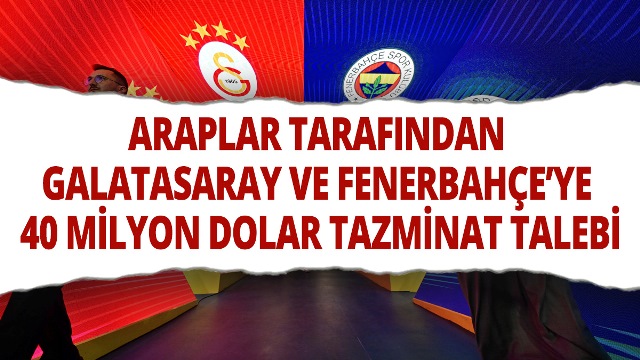 Araplar Galatasaray ve Fenerbahçe’den 40 milyon dolar tazminat talep etti