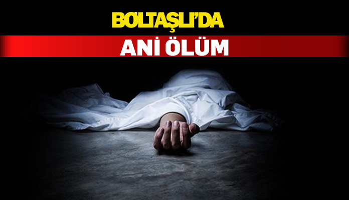Boltaşlı köyünde sakin Ömer Çetin aniden rahatsızlanarak hayatını kaybetti