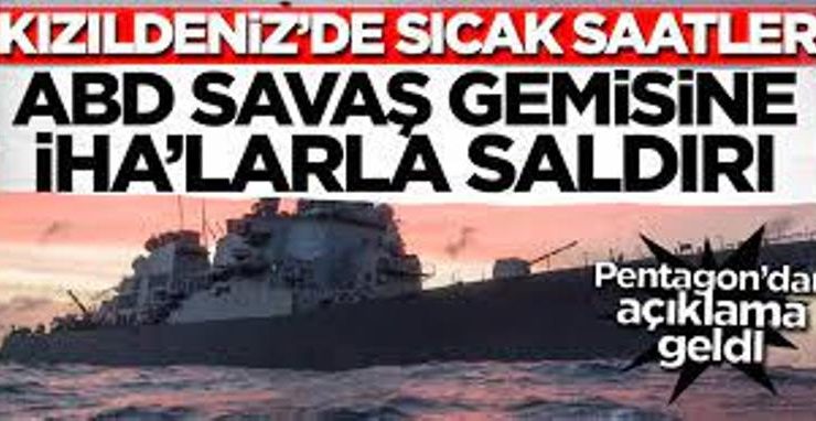Kızıldeniz’de 1 ABD savaş gemisine ve ticari gemilere İHA saldırısı düzenlendi açıklandı