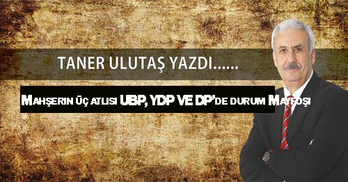 Mahşerin üç atlısı UBP, YDP VE DP’de durum Mayfoşi