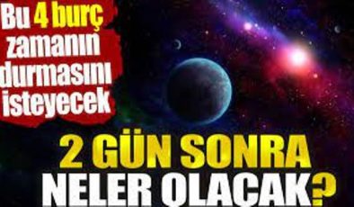 İki gün sonra neler olacak? Bu 4 burç zamanın durmasını isteyecek
