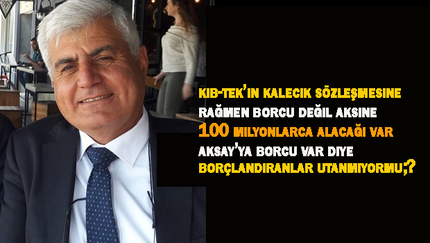 Yarkıner ”Kıb-tek’in vahşi Kalecik sözleşmesine rağmen borcu değil, 100 milyonlarca alacağı var ve AKSA’ya borcu var diye borçlandıranlar “Utanmıyor musunuz?” diye sordu