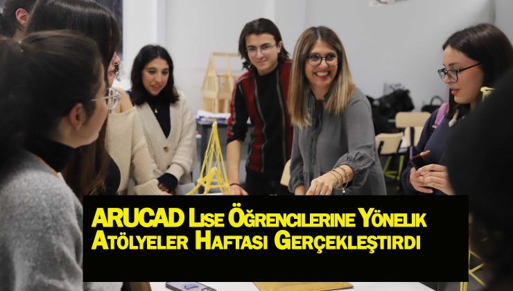 ARUCAD Lise Öğrencilerine Yönelik Atölyeler Haftası Gerçekleştirdi
