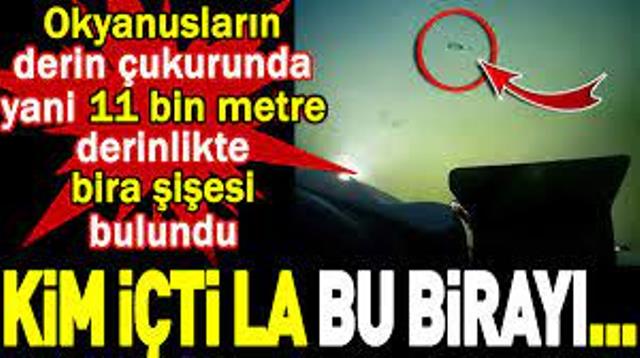 Okyanusların derin çukurunda yani 11 bin metre derinlikte bira şişesi bulundu