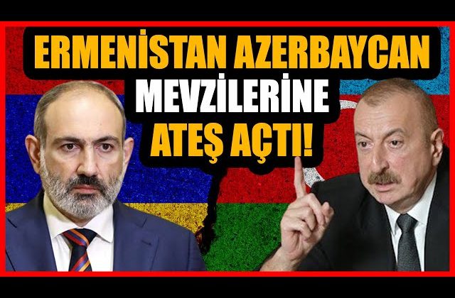 Flaş… Flaş… Yeni bir krize  doğrumu? Ermenistan Azerbaycan’a ateş açtı
