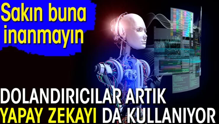 Dolandırıcılar artık yapay zekayı da kullanıyor. Sakın buna inanmayın