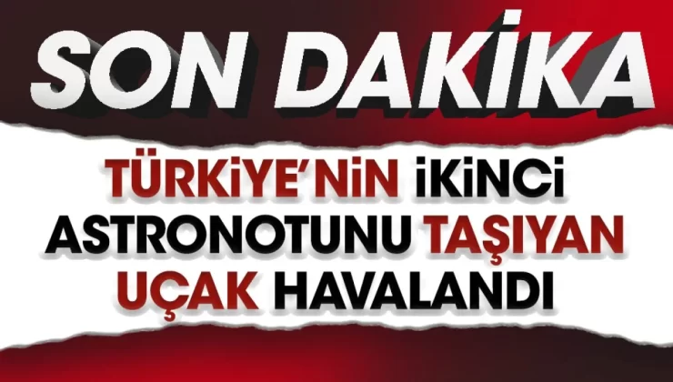 Türkiye’nin ikinci astronotunu taşıyan uçak havalandı
