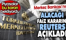 Merkez Bankası’nın alacağı faiz kararını Reuters açıkladı. Piyasalar bu kararı bekliyordu