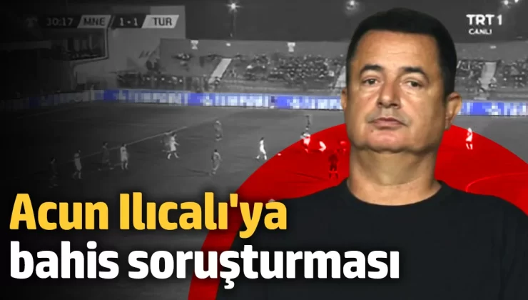 Acun Ilıcalı’ya bahis soruşturması başlatıldı