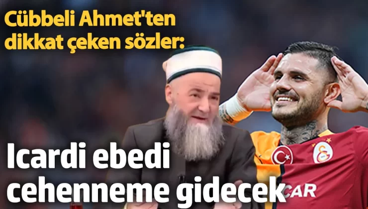 Cübbeli Ahmet’ten dikkat çeken sözler: Icardi ebedi cehenneme gidecek