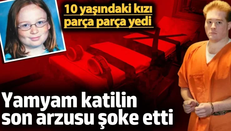 Yamyam katilin son arzusu şoke etti. 10 yaşındaki kızı parça parça yedi