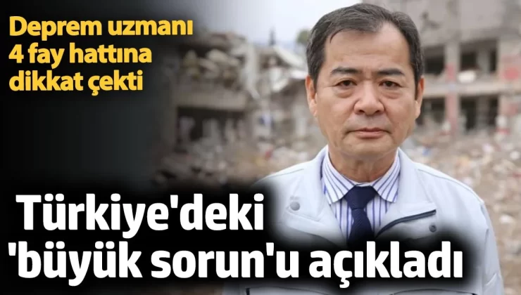 Japon deprem uzmanı 4 faya dikkat çekti: Büyük sorunu açıkladı