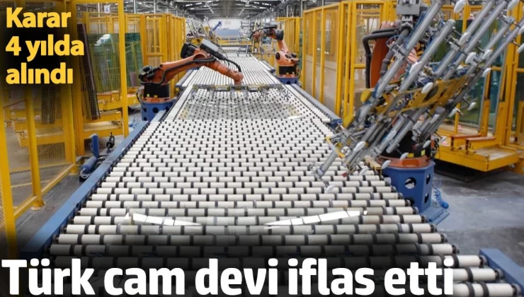 Türk cam devi iflas etti. Karar 4 yılda alındı