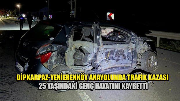 Yenierenköy- Dipkarpaz Anayolunda meydana gelen kazada 25 yaşındaki Göktuğ Alkan hayatını kaybetti