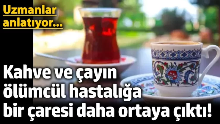 Kahve ve çayın ölümcül hastalığa bir çaresi daha ortaya çıktı! Uzmanlar anlatıyor…