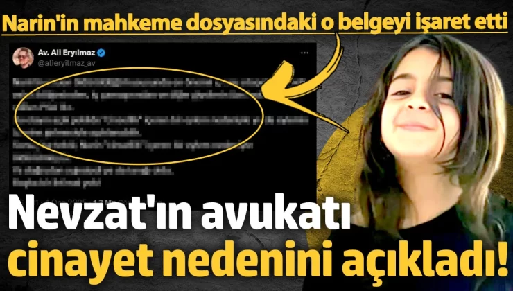 Nevzat Bahtiyar’ın avukatı Narin Güran’ın neden öldürüldüğünü açıkladı! Mahkeme dosyasındaki o belge ‘cinsellik’ konusunu işaret etti