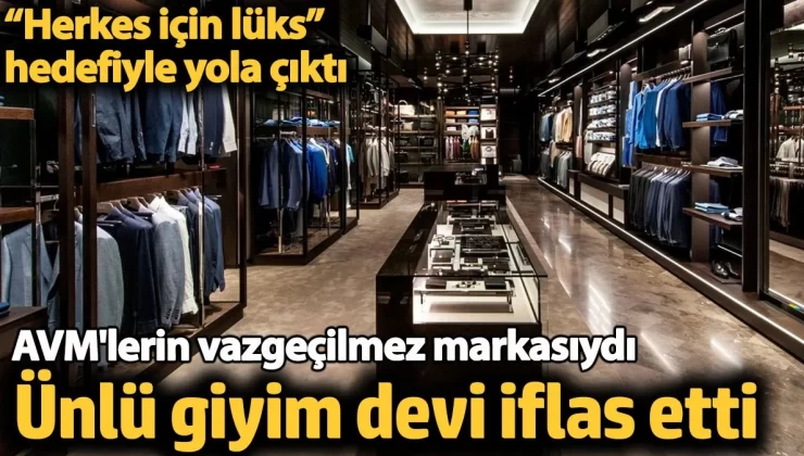 Ünlü giyim devi iflas etti. AVM’lerin vazgeçilmez markasıydı. “Herkes için lüks” hedefiyle yola çıktı