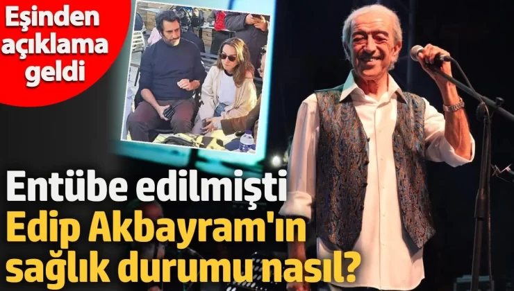 Entübe edilmişti! Edip Akbayram’ın sağlık durumu ile ilgili olarak eşinden açıklama geldi