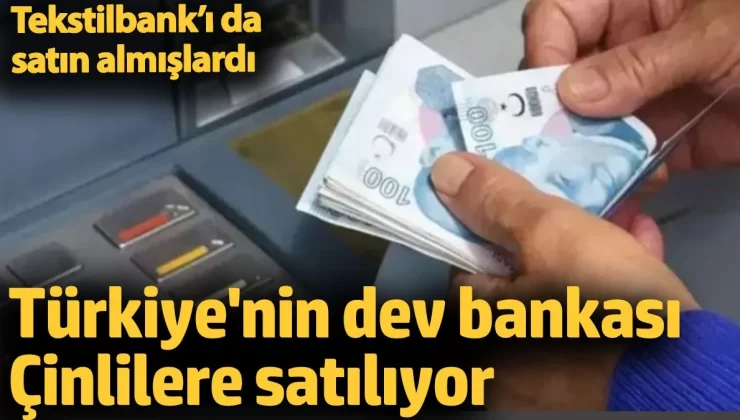 Türkiye’nin dev bankası Çinlilere satılıyor. Tekstilbank’ı da satın almışlardı