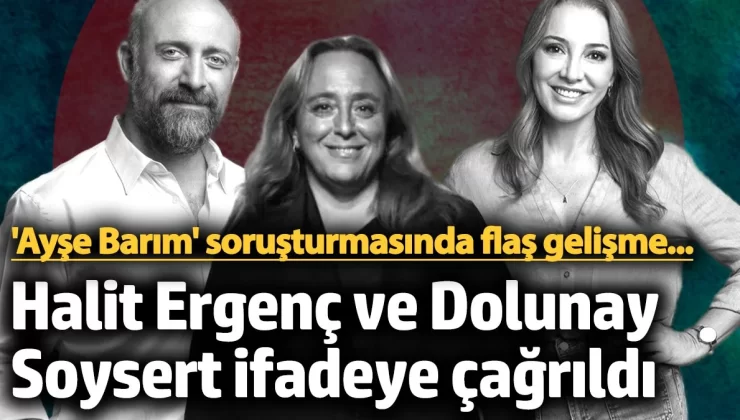 ‘Ayşe Barım’ soruşturmasında flaş gelişme: Halit Ergenç ve Dolunay Soysert ifadeye çağrıldı!