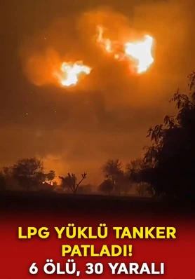 LPG yüklü tankerin patladı: 6 kişi hayatını kaybetti, 30 kişi yaralandı!