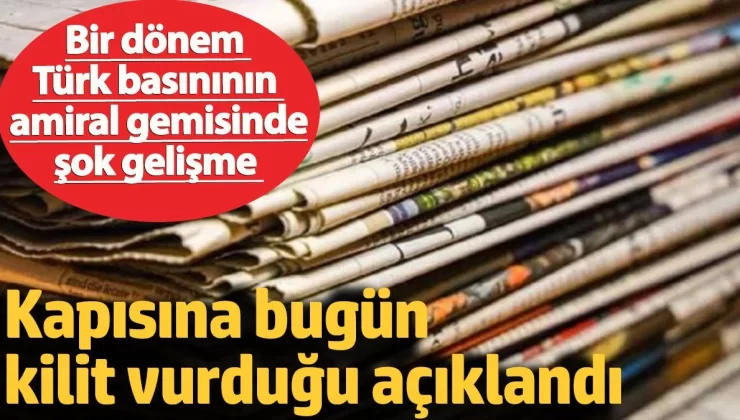 Kapısına bugün kilit vurduğu açıklandı. Bir dönem Türk basınının amiral gemisinde şok gelişme