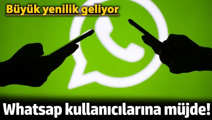 Whatsapp kullanıcılarına müjde! Büyük yenilik geliyor