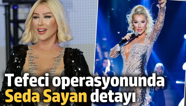 Tefeci operasyonunda Seda Sayan detayı