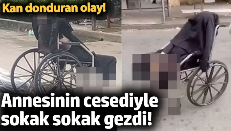 Annesinin cesediyle sokak sokak gezdi! Kan donduran olay