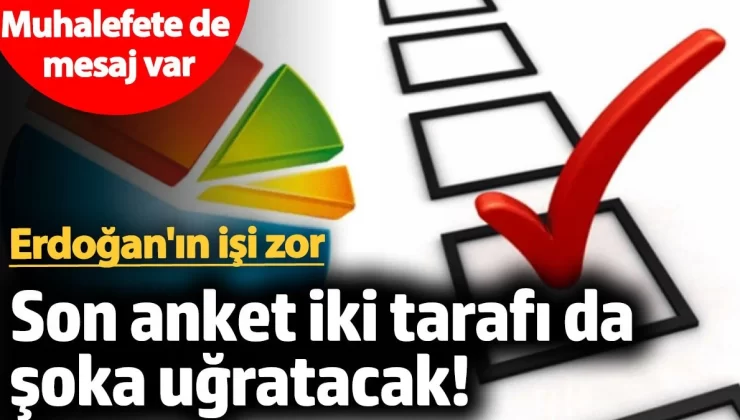 Son anket iki tarafı da şoka uğratacak! Erdoğan’ın işi zor. Muhalefete de mesaj var