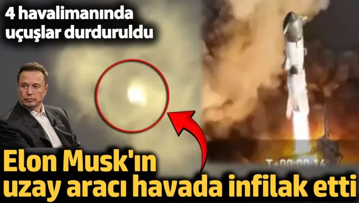 Elon Musk’ın uzay aracı havada patladı! 4 havalimanında uçuşlar durduruldu