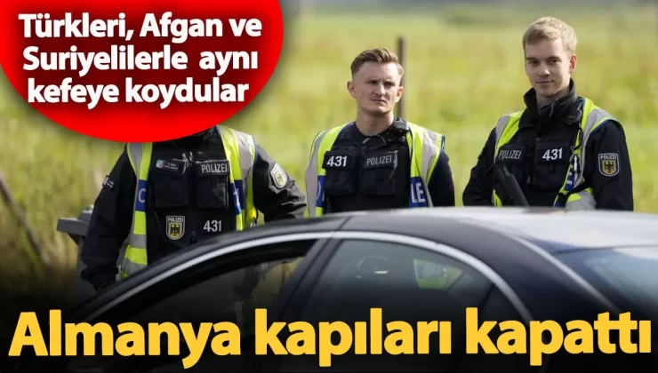 Almanya kapıları kapattı! Türkleri, Afgan ve Suriyelilerle aynı kefeye koydular