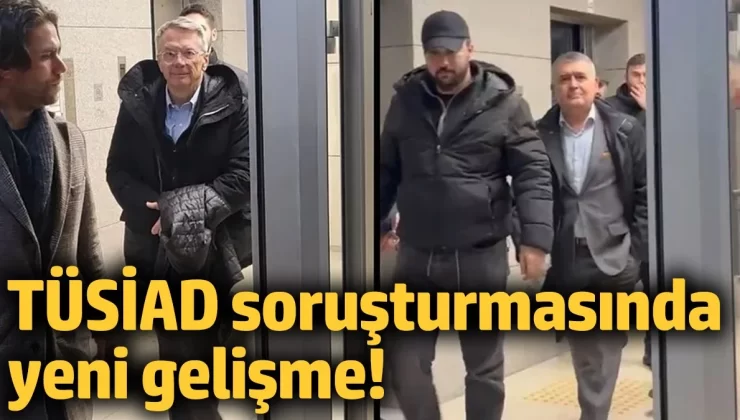TÜSİAD soruşturmasında yeni gelişme!