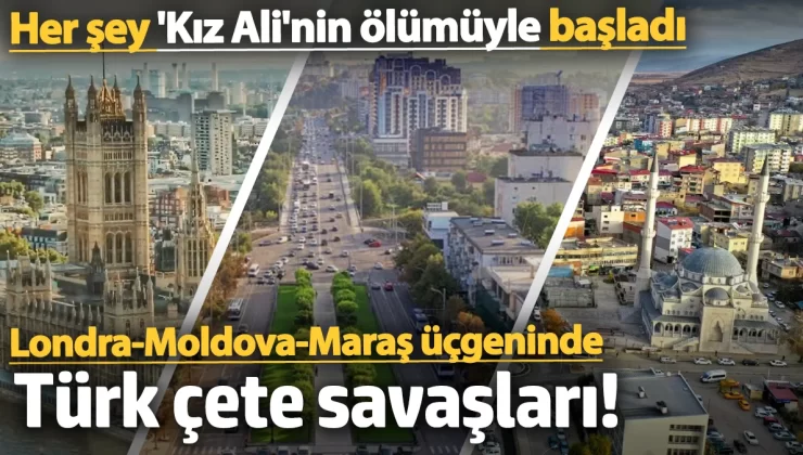 Londra-Moldova-Maraş üçgeninde Türk çete savaşları! Her şey ‘Kız Ali’nin ölümüyle başladı
