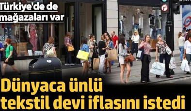 Dünyaca ünlü tekstil devi iflasını istedi. Türkiye’de de mağazaları var